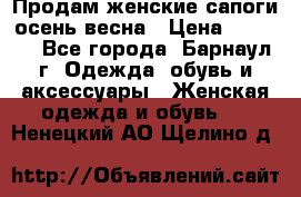 Продам женские сапоги осень-весна › Цена ­ 2 200 - Все города, Барнаул г. Одежда, обувь и аксессуары » Женская одежда и обувь   . Ненецкий АО,Щелино д.